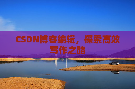 CSDN博客编辑，探索高效写作之路