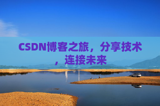 CSDN博客之旅，分享技术，连接未来